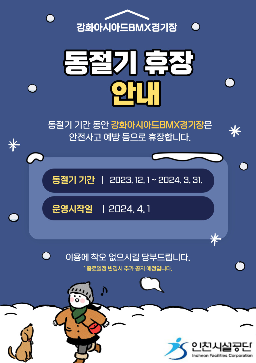 강화아시아드BMX경기장 동절기 휴장안내

동절기 기간동안  강화아시아드BMX경기장은 안전사고 예방 등으로 휴장합니다.
동절기기간 : 2023. 12. 1. ~ 2024. 3. 31.
운영시작일 : 2024. 4. 1.

이용에 착오없으시길 당부드립니다.
* 종료일정 변경시 추가 공지 예정입니다.