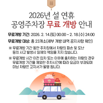 2026년 설 연휴 공영주차장 무료 개방 안내

1. 무료개방 기간: 2026. 2. 14.(토) 00:00 ~ 2. 18.(수) 24:00
2. 무료개방 대상: 총 23개소(세부 개방 내역 공지사항 확인)
 ※ 무료개방 기간 동안 주차장에서 차량의 파손 및 도난 등의 사고 발생시 일체의 책임         을 지지 않습니다.
 ※ 무료개방 시간 이전 입차한 차량과 이후에 출차하는 경우 정상적으로 주차 시간에 따        따라 요금이 부과되며 미납 차량은 고지서가 발행 됩니다.

☎문의: 032-446-2701

