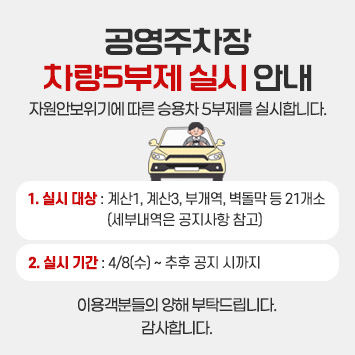 공영주차장 차량5부제 실시 안내
자원안보위기에 따른 승용차 5부제를 실시합니다.

1. 실시 대상 : 계산1, 계산3, 부개역, 벽돌막 등 21개소
(세부내역은 공지사항 참고)

2. 실시 기간: 4/8(수) ~ 추후 공지 시까지

이용객분들의 양해 부탁드립니다.

감사합니다.

