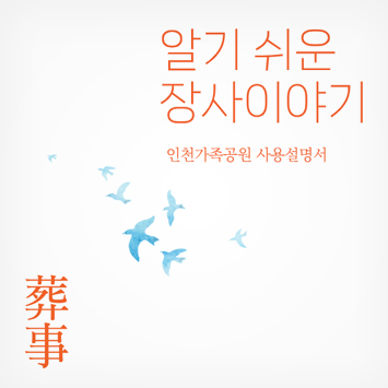 알기 쉬운 장사이야기
인천가족공원 사용설명서
葬事