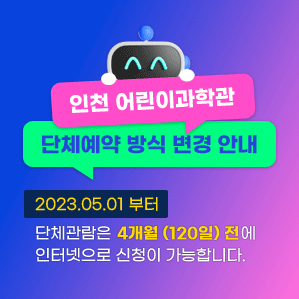 어린이과학관 단체예약 방식 변경 안내
2023.05.01부터 단체관람은 4개월 (120일) 전에
인터넷으로 신청이 가능합니다. 
