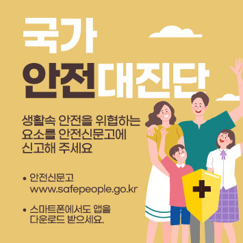 국가안전대진단
생활속 안전을 위협하는
요소를 안전신문고에
신고해 주세요
안전신문고
www.safepeople.go.kr
스마트폰에서도 앱을
다운로드 받으세요.