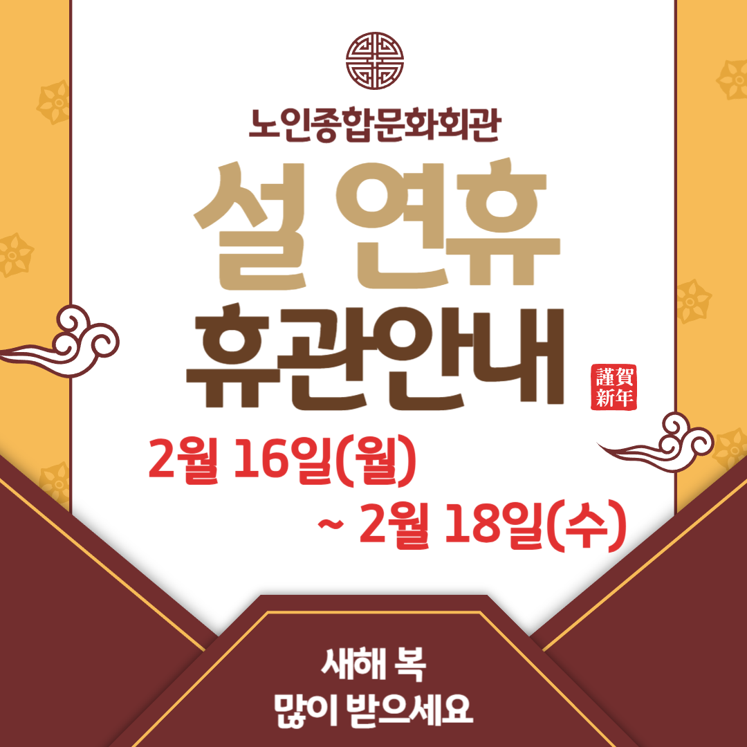 노인종합문화회관 설연휴 휴관안내
2월16일(월)~2월18일(수)
새해 복 많이 받으세요.